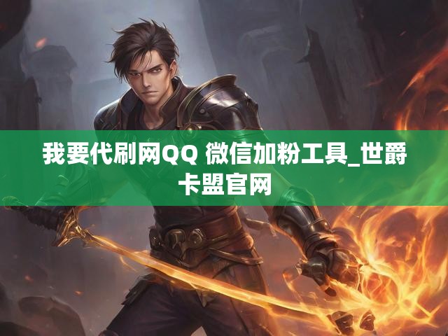 我要代刷网QQ 微信加粉工具_世爵卡盟官网
