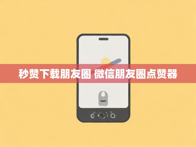 秒赞下载朋友圈 微信朋友圈点赞器