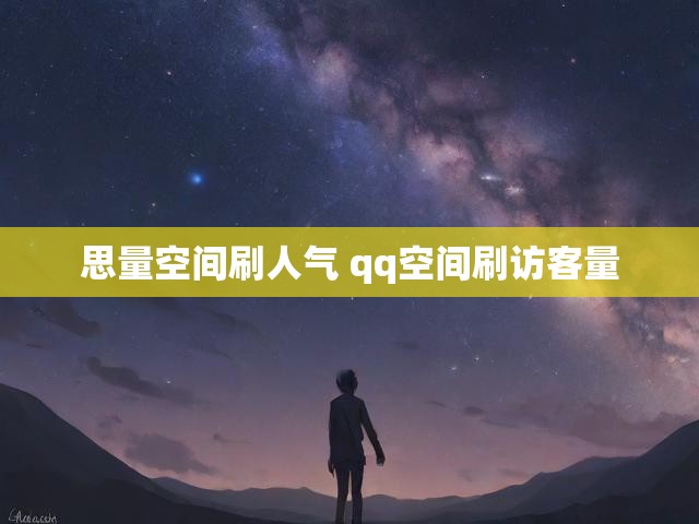 思量空间刷人气 qq空间刷访客量