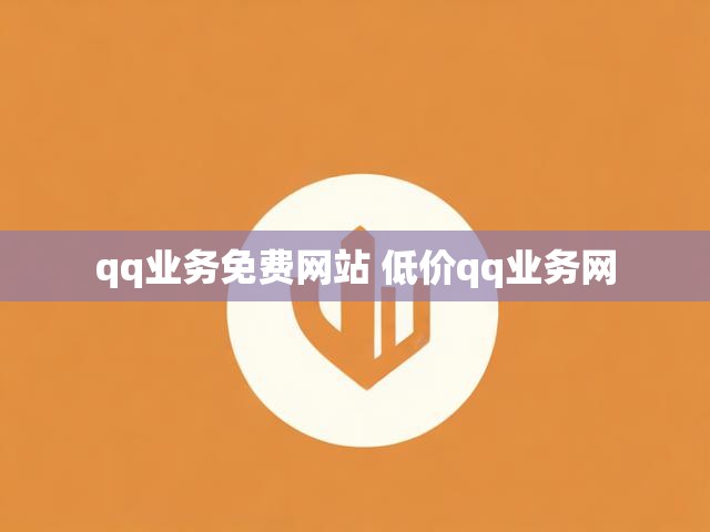 qq业务免费网站 低价qq业务网