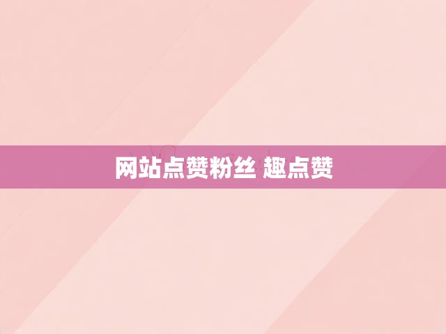 网站点赞粉丝 趣点赞
