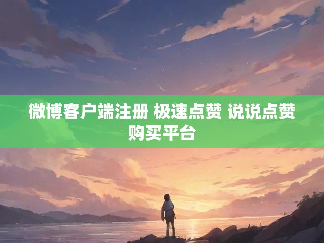 微博客户端注册 极速点赞 说说点赞购买平台