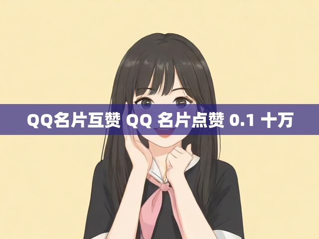 QQ名片互赞 QQ 名片点赞 0.1 十万