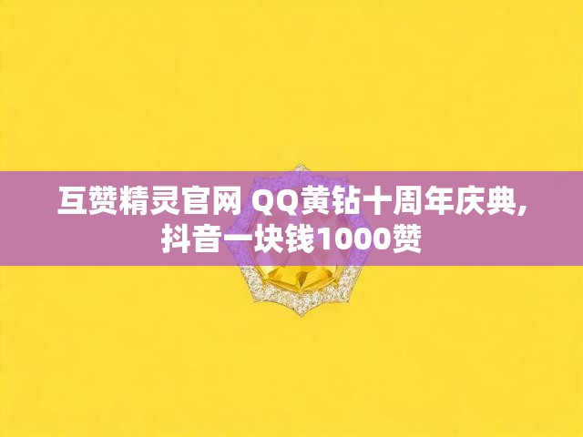 互赞精灵官网 QQ黄钻十周年庆典,抖音一块钱1000赞