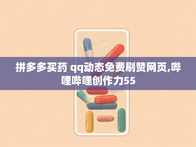 拼多多买药 qq动态免费刷赞网页,哔哩哔哩创作力55