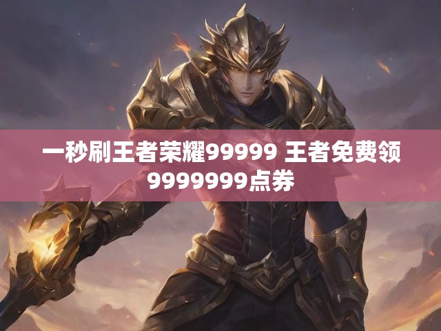 一秒刷王者荣耀99999 王者免费领9999999点券