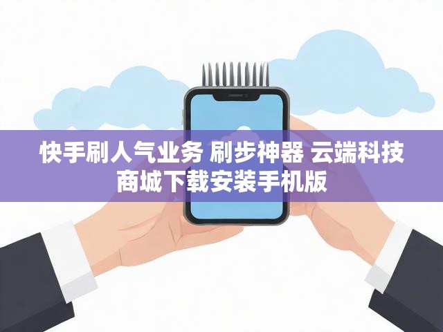 快手刷人气业务 刷步神器 云端科技商城下载安装手机版