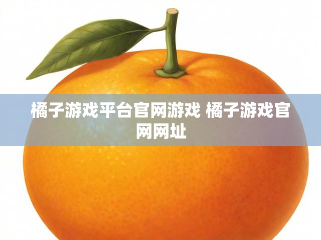 橘子游戏平台官网游戏 橘子游戏官网网址