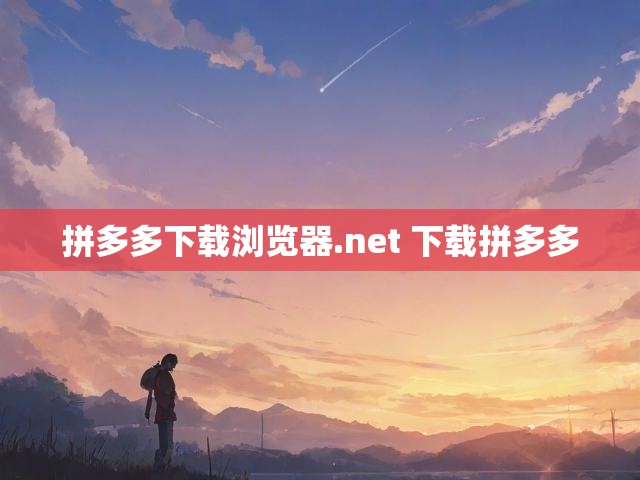 拼多多下载浏览器.net 下载拼多多