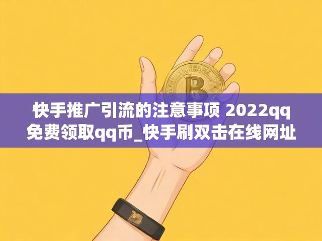 快手推广引流的注意事项 2022qq免费领取qq币_快手刷双击在线网址低价
