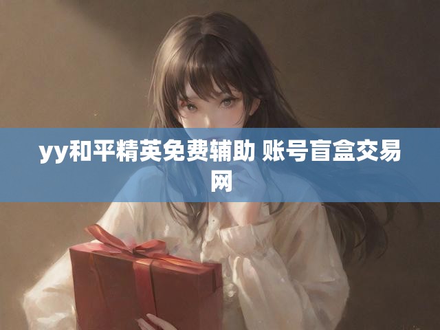 yy和平精英免费辅助 账号盲盒交易网