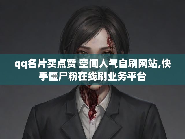 qq名片买点赞 空间人气自刷网站,快手僵尸粉在线刷业务平台