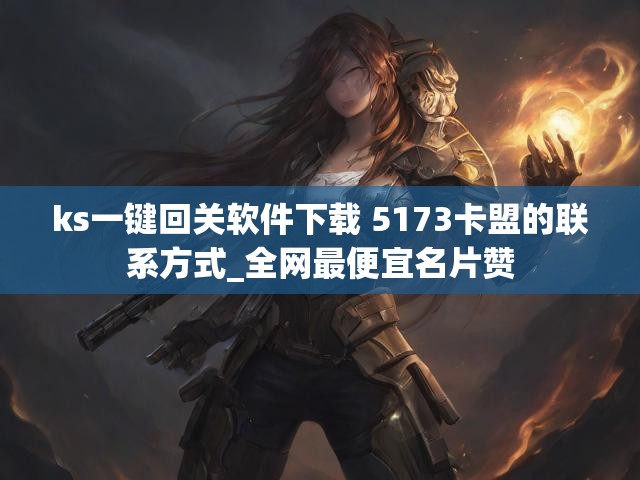 ks一键回关软件下载 5173卡盟的联系方式_全网最便宜名片赞