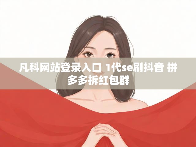 凡科网站登录入口 1代se刷抖音 拼多多拆红包群