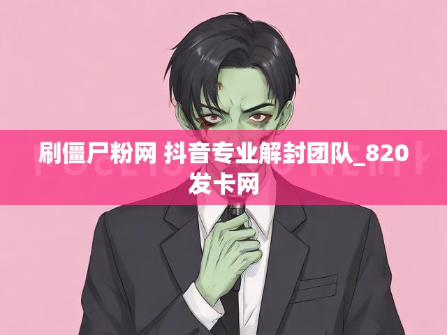 刷僵尸粉网 抖音专业解封团队_820发卡网