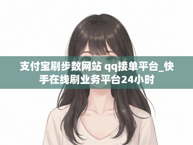 支付宝刷步数网站 qq接单平台_快手在线刷业务平台24小时
