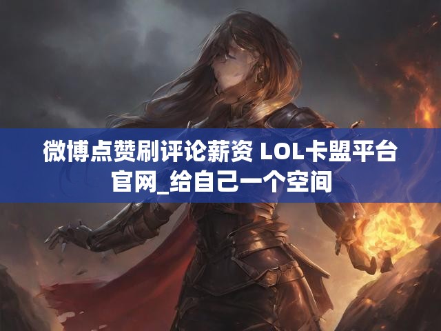 微博点赞刷评论薪资 LOL卡盟平台官网_给自己一个空间