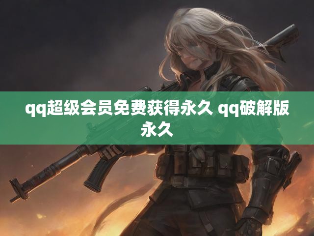 qq超级会员免费获得永久 qq破解版永久