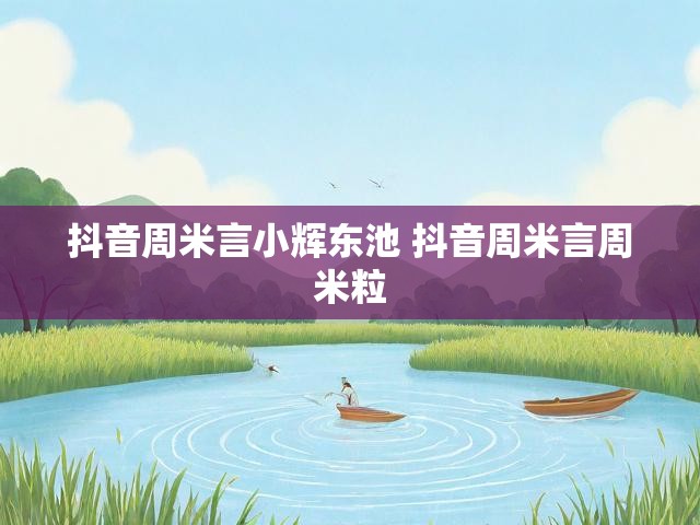 抖音周米言小辉东池 抖音周米言周米粒