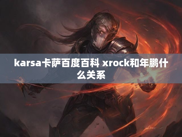 karsa卡萨百度百科 xrock和年鹏什么关系