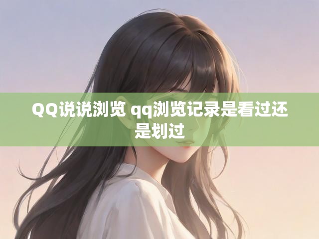 QQ说说浏览 qq浏览记录是看过还是划过