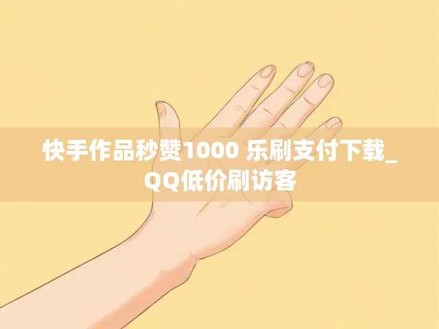 快手作品秒赞1000 乐刷支付下载_QQ低价刷访客