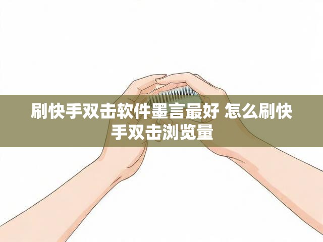 刷快手双击软件墨言最好 怎么刷快手双击浏览量