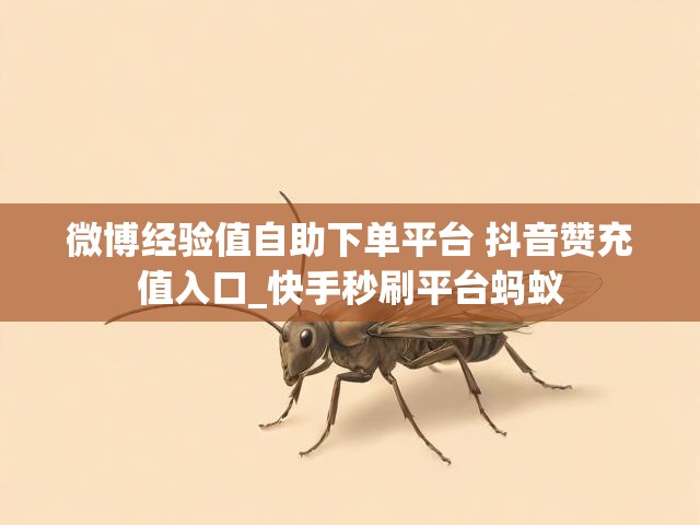 微博经验值自助下单平台 抖音赞充值入口_快手秒刷平台蚂蚁