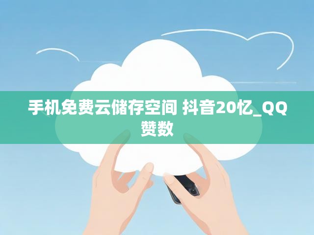 手机免费云储存空间 抖音20忆_QQ赞数