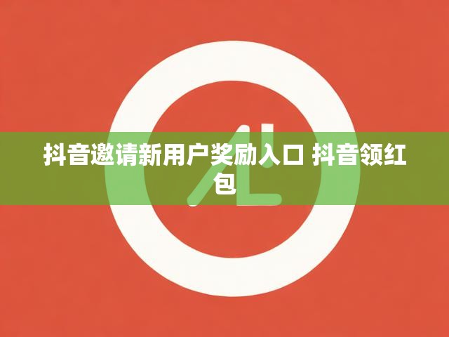 抖音邀请新用户奖励入口 抖音领红包