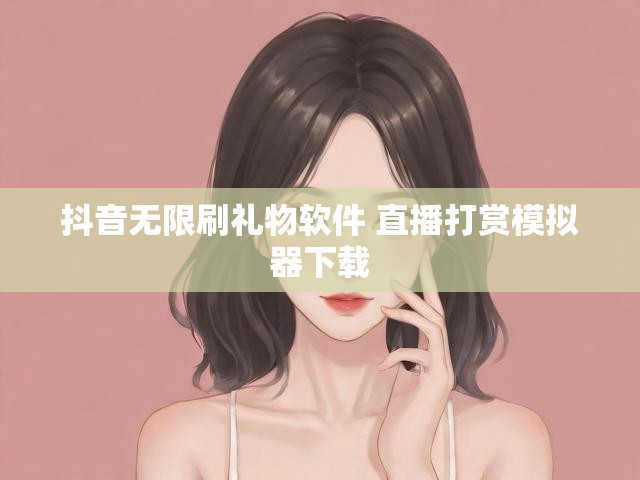 抖音无限刷礼物软件 直播打赏模拟器下载