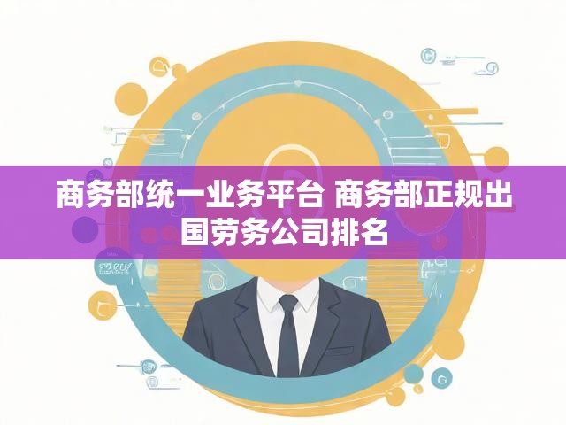商务部统一业务平台 商务部正规出国劳务公司排名