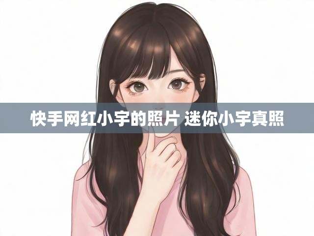 快手网红小宇的照片 迷你小宇真照