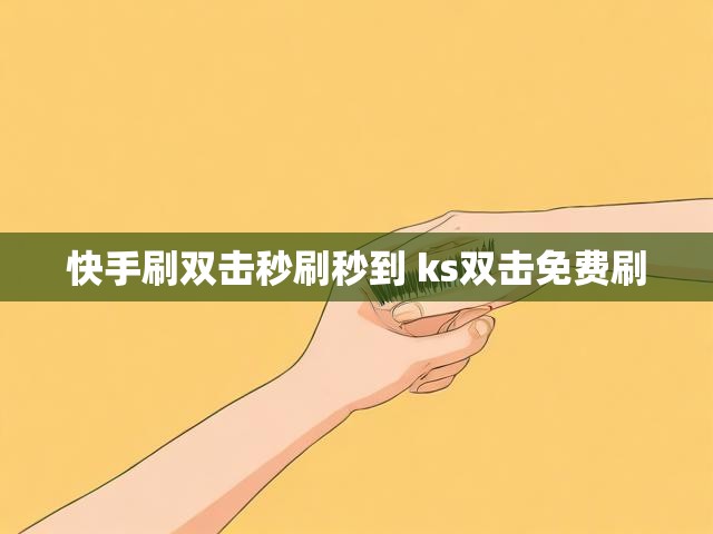快手刷双击秒刷秒到 ks双击免费刷