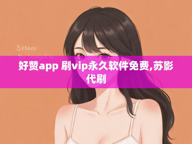 好赞app 刷vip永久软件免费,苏影代刷
