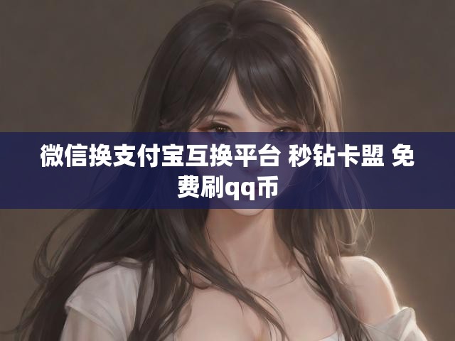 微信换支付宝互换平台 秒钻卡盟 免费刷qq币
