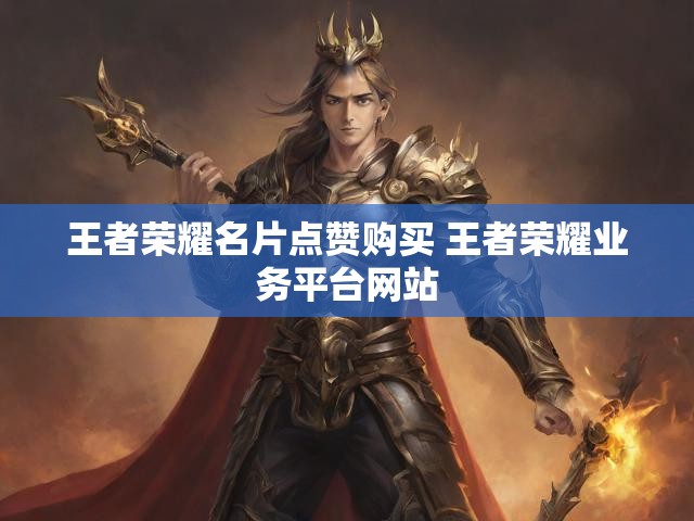 王者荣耀名片点赞购买 王者荣耀业务平台网站