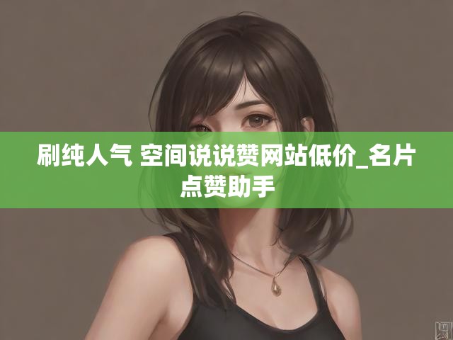 刷纯人气 空间说说赞网站低价_名片点赞助手