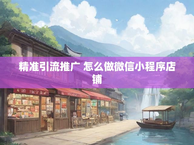 精准引流推广 怎么做微信小程序店铺