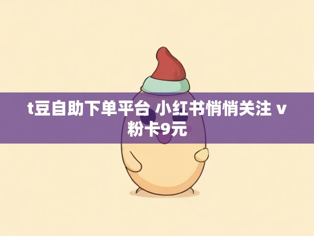 t豆自助下单平台 小红书悄悄关注 v粉卡9元