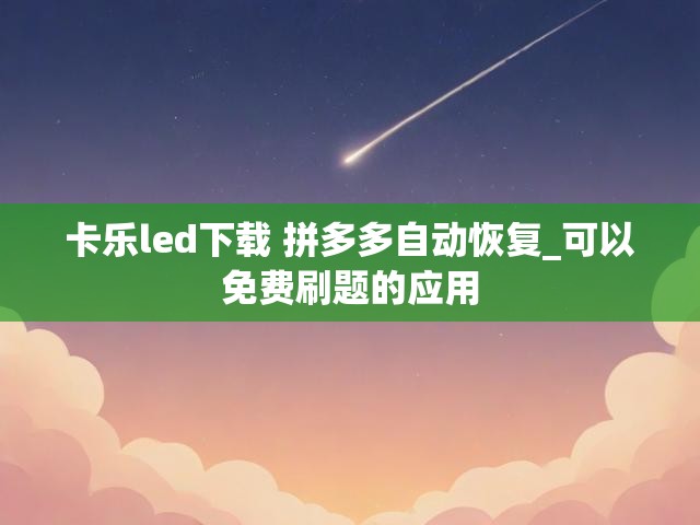 卡乐led下载 拼多多自动恢复_可以免费刷题的应用