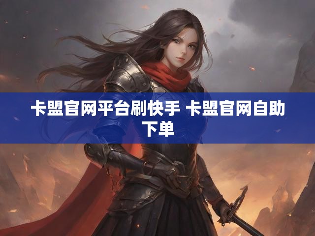 卡盟官网平台刷快手 卡盟官网自助下单