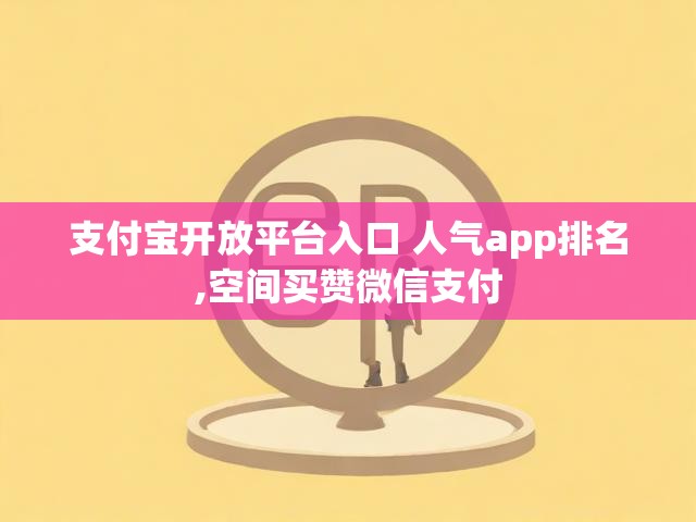 支付宝开放平台入口 人气app排名,空间买赞微信支付