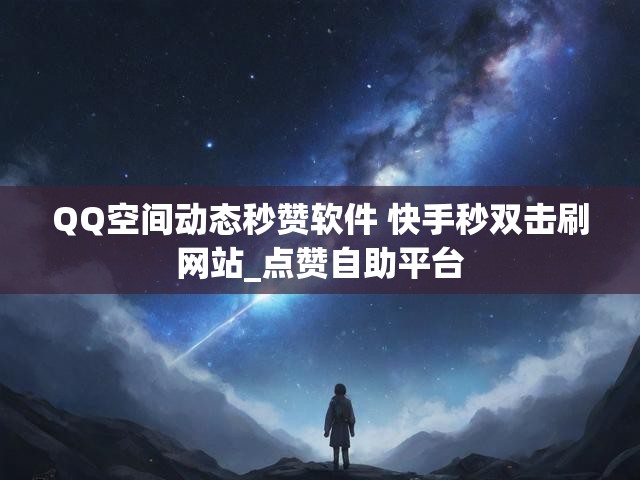 QQ空间动态秒赞软件 快手秒双击刷网站_点赞自助平台