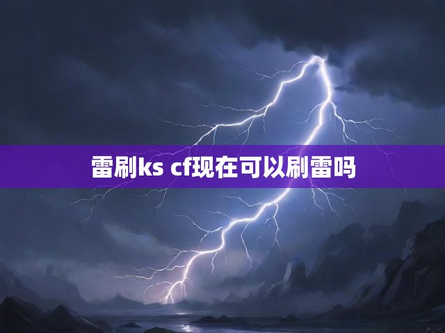 雷刷ks cf现在可以刷雷吗