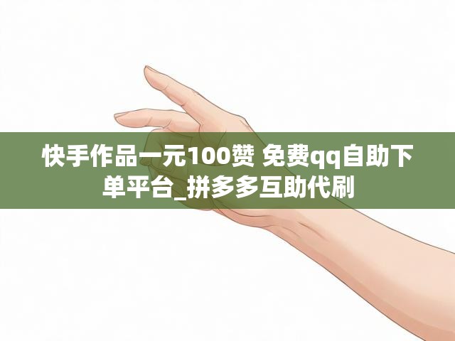 快手作品一元100赞 免费qq自助下单平台_拼多多互助代刷