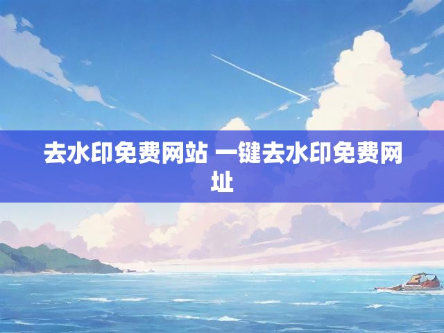 去水印免费网站 一键去水印免费网址