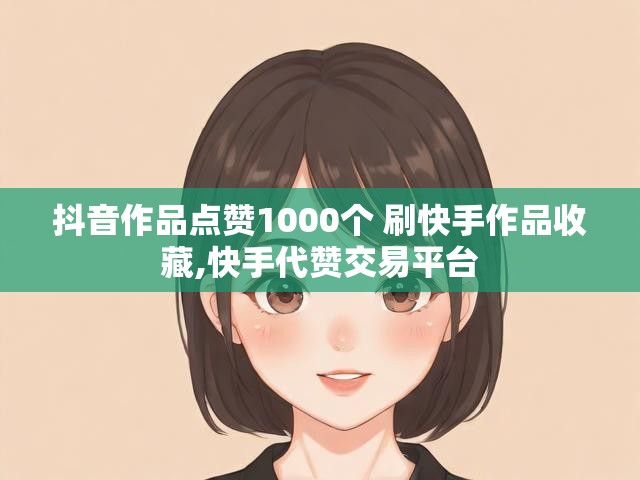 抖音作品点赞1000个 刷快手作品收藏,快手代赞交易平台