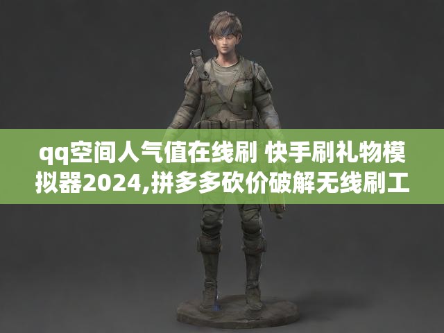 qq空间人气值在线刷 快手刷礼物模拟器2024,拼多多砍价破解无线刷工具