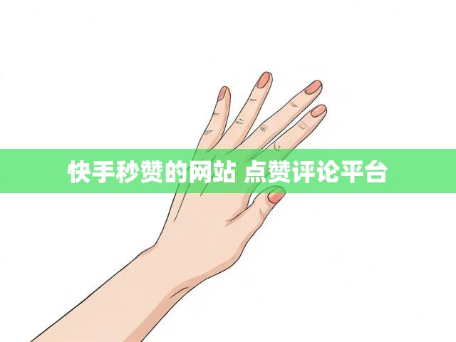 快手秒赞的网站 点赞评论平台
